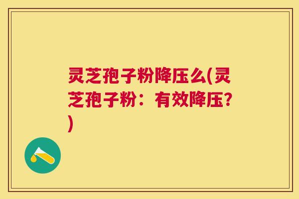 灵芝孢子粉么(灵芝孢子粉：有效？)