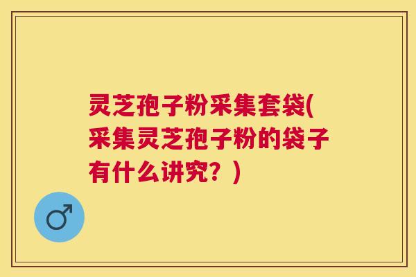 灵芝孢子粉采集套袋(采集灵芝孢子粉的袋子有什么讲究？)