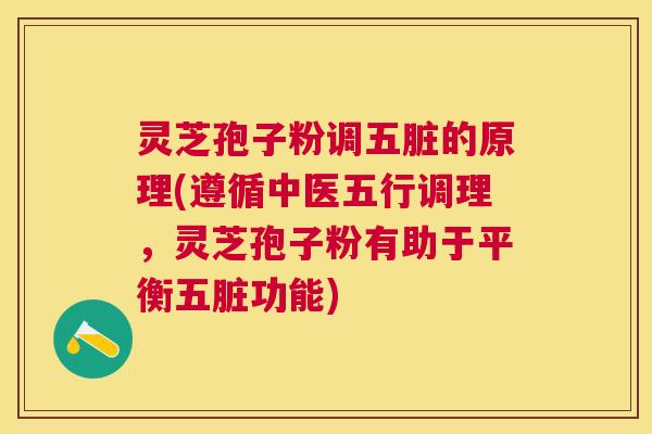 灵芝孢子粉调五脏的原理(遵循中医五行调理，灵芝孢子粉有助于平衡五脏功能)