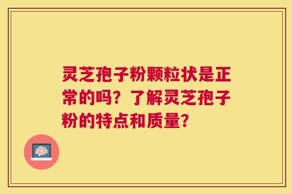 灵芝孢子粉颗粒状是正常的吗?了解灵芝孢子粉的特点和质量? 灵芝孢子粉颗粒状是正常的吗?了解灵芝孢子粉的特点和质量?