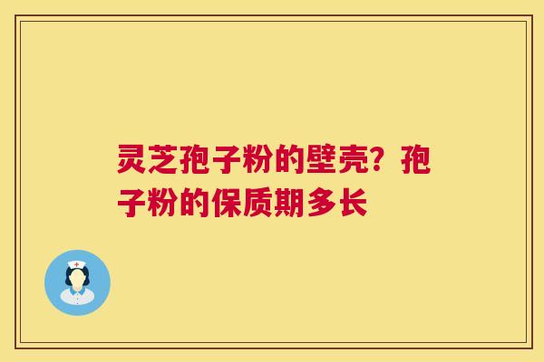 灵芝孢子粉的壁壳?孢子粉的保质期多长 灵芝孢子粉的壁壳?孢子粉的保质期多长