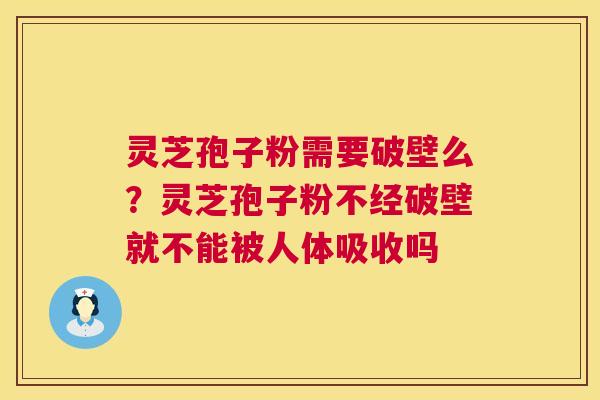 灵芝孢子粉需要破壁么?灵芝孢子粉不经破壁就不能被人体吸收吗 灵芝孢子粉需要破壁么?灵芝孢子粉不经破壁就不能被人体吸收吗