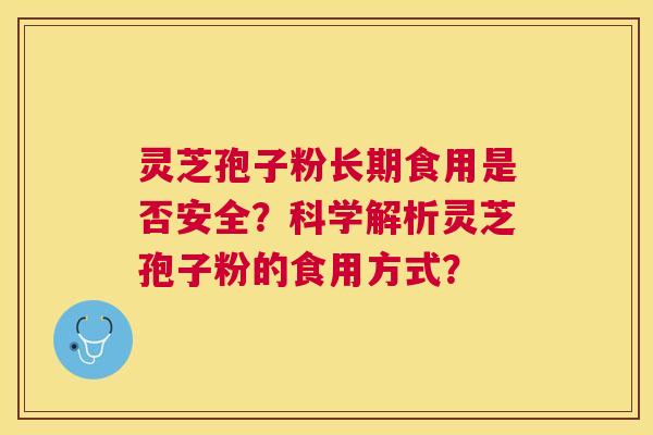 灵芝孢子粉长期食用是否安全?科学解析灵芝孢子粉的食用方式? 灵芝孢子粉长期食用是否安全?科学解析灵芝孢子粉的食用方式?