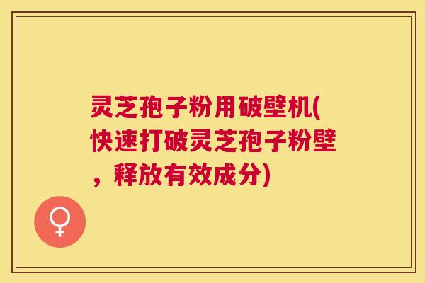灵芝孢子粉用破壁机(快速打破灵芝孢子粉壁,释放有效成分) 灵芝孢子粉用破壁机(快速打破灵芝孢子粉壁,释放有效成分)