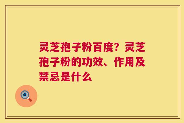 灵芝孢子粉百度?灵芝孢子粉的功效、作用及禁忌是什么 灵芝孢子粉百度?灵芝孢子粉的功效、作用及禁忌是什么