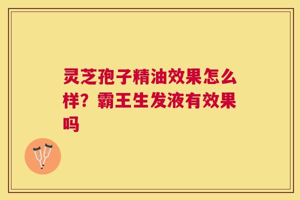 灵芝孢子精油效果怎么样?霸王生发液有效果吗 灵芝孢子精油效果怎么样?霸王生发液有效果吗
