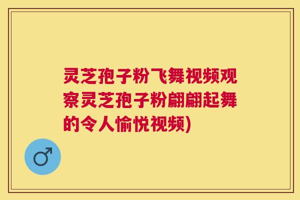 灵芝孢子粉飞舞视频观察灵芝孢子粉翩翩起舞的令人愉悦视频) 灵芝孢子粉飞舞视频观察灵芝孢子粉翩翩起舞的令人愉悦视频)
