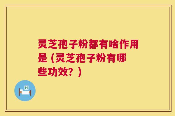 灵芝孢子粉都有啥作用是 (灵芝孢子粉有哪些功效?) 灵芝孢子粉都有啥作用是 (灵芝孢子粉有哪些功效?)