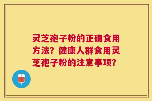 灵芝孢子粉的正确食用方法?健康人群食用灵芝孢子粉的注意事项? 灵芝孢子粉的正确食用方法?健康人群食用灵芝孢子粉的注意事项?