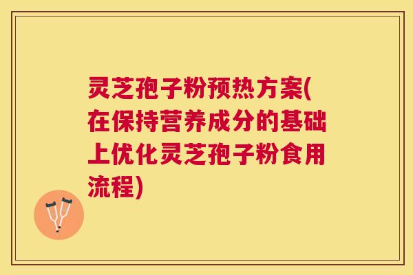 灵芝孢子粉预热方案(在保持营养成分的基础上优化灵芝孢子粉食用流程) 灵芝孢子粉预热方案(在保持营养成分的基础上优化灵芝孢子粉食用流程)