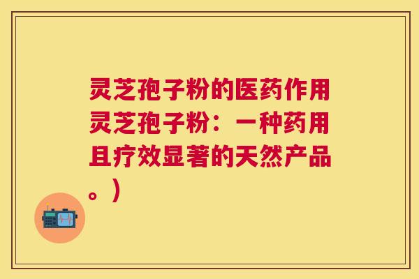 灵芝孢子粉的医药作用灵芝孢子粉:一种药用且疗效显著的天然产品。) 灵芝孢子粉的医药作用灵芝孢子粉:一种药用且疗效显著的天然产品。)
