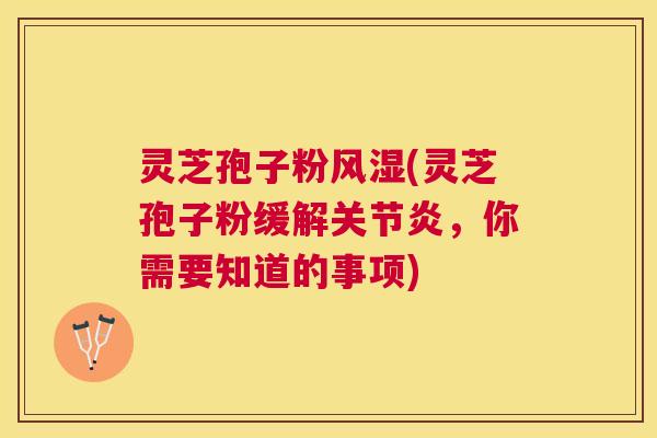 灵芝孢子粉风湿(灵芝孢子粉缓解,你需要知道的事项) 灵芝孢子粉风湿(灵芝孢子粉缓解,你需要知道的事项)