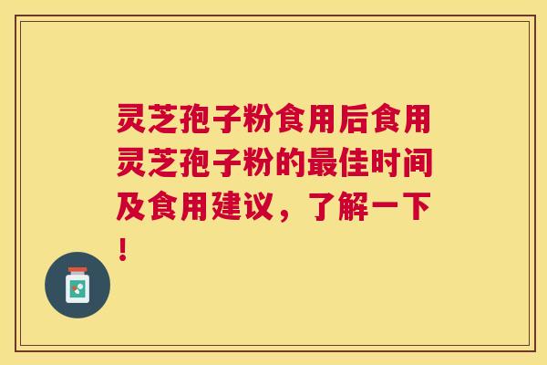 灵芝孢子粉食用后食用灵芝孢子粉的佳时间及食用建议,了解一下! 灵芝孢子粉食用后食用灵芝孢子粉的佳时间及食用建议,了解一下!