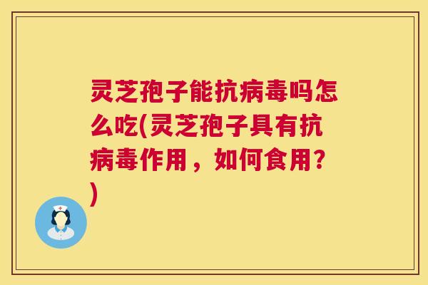 灵芝孢子能抗吗怎么吃(灵芝孢子具有抗作用,如何食用?) 灵芝孢子能抗吗怎么吃(灵芝孢子具有抗作用,如何食用?)