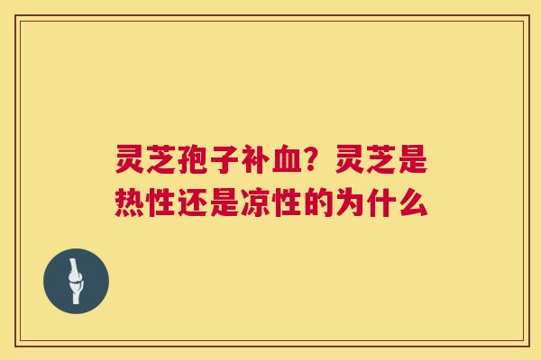 灵芝孢子补?灵芝是热性还是凉性的为什么 灵芝孢子补?灵芝是热性还是凉性的为什么