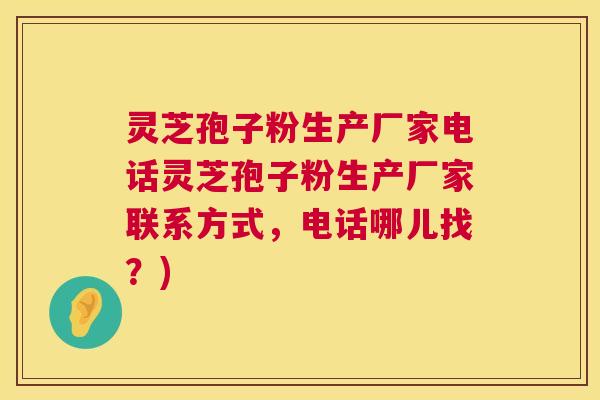 灵芝孢子粉生产厂家电话灵芝孢子粉生产厂家联系方式,电话哪儿找?) 灵芝孢子粉生产厂家电话灵芝孢子粉生产厂家联系方式,电话哪儿找?)