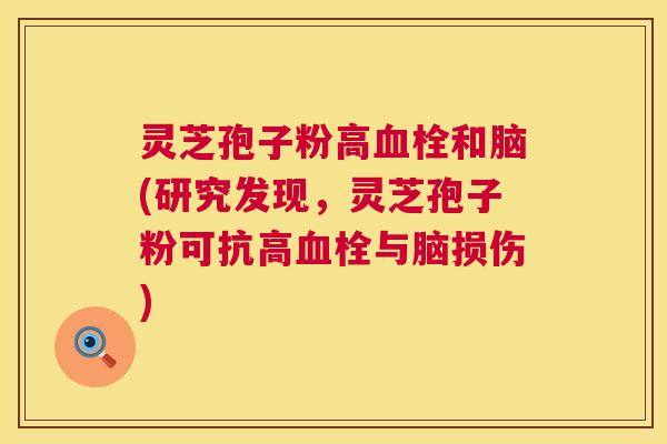 灵芝孢子粉高和脑(研究发现，灵芝孢子粉可抗高与脑损伤)