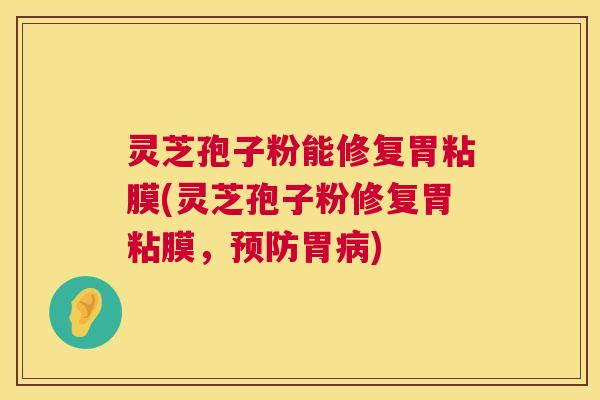 灵芝孢子粉能修复胃粘膜(灵芝孢子粉修复胃粘膜,胃) 灵芝孢子粉能修复胃粘膜(灵芝孢子粉修复胃粘膜,胃)