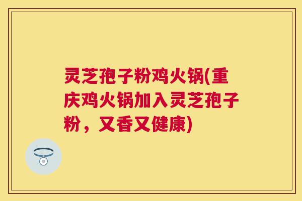 灵芝孢子粉鸡火锅(重庆鸡火锅加入灵芝孢子粉,又香又健康) 灵芝孢子粉鸡火锅(重庆鸡火锅加入灵芝孢子粉,又香又健康)