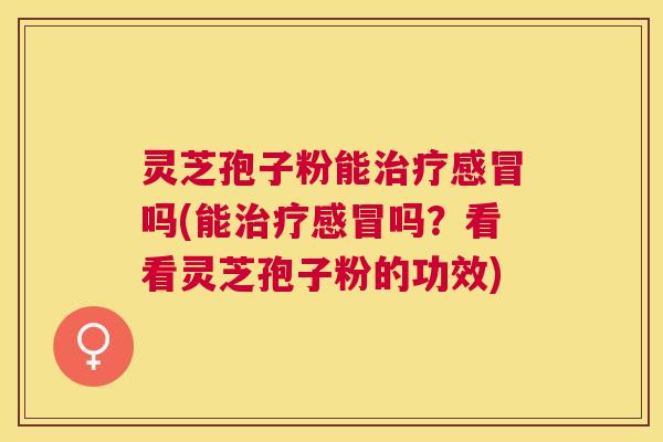 灵芝孢子粉能吗(能吗?看看灵芝孢子粉的功效) 灵芝孢子粉能吗(能吗?看看灵芝孢子粉的功效)