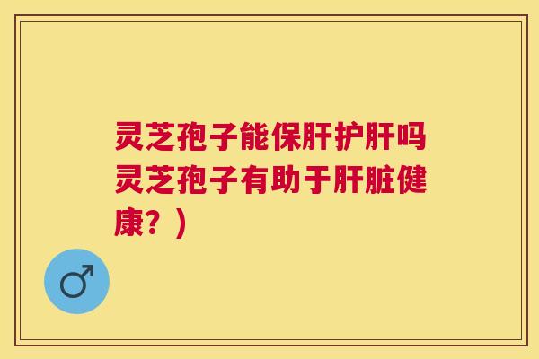 灵芝孢子能吗灵芝孢子有助于健康?) 灵芝孢子能吗灵芝孢子有助于健康?)