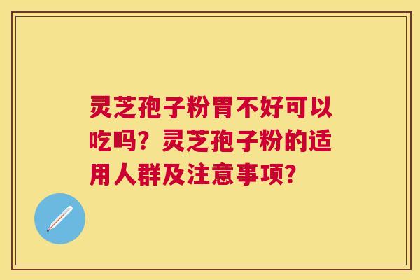 灵芝孢子粉胃不好可以吃吗?灵芝孢子粉的适用人群及注意事项? 灵芝孢子粉胃不好可以吃吗?灵芝孢子粉的适用人群及注意事项?