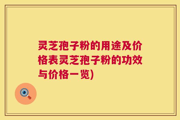 灵芝孢子粉的用途及价格表灵芝孢子粉的功效与价格一览)