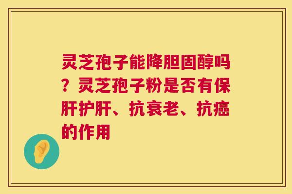 灵芝孢子能降吗？灵芝孢子粉是否有、抗、抗的作用