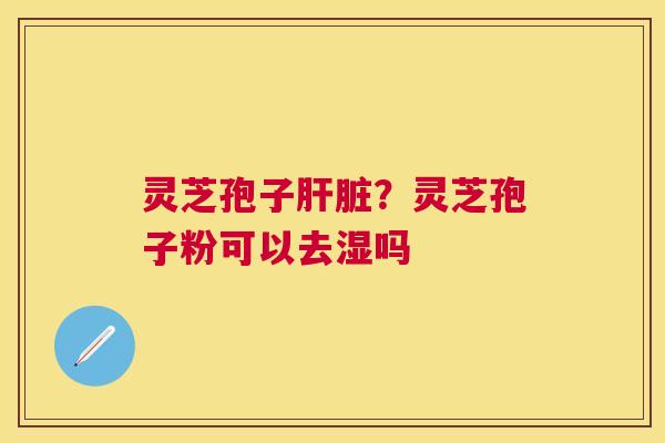 灵芝孢子?灵芝孢子粉可以去湿吗 灵芝孢子?灵芝孢子粉可以去湿吗