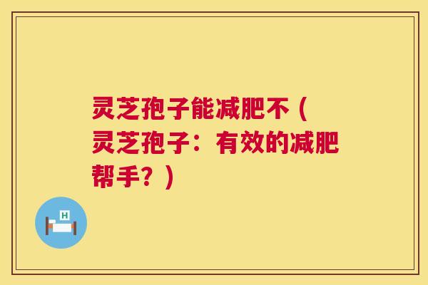 灵芝孢子能不 (灵芝孢子:有效的帮手?) 灵芝孢子能不 (灵芝孢子:有效的帮手?)