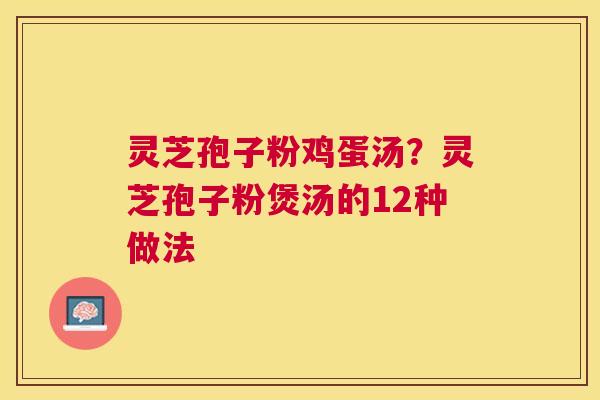 灵芝孢子粉鸡蛋汤?灵芝孢子粉煲汤的12种做法 灵芝孢子粉鸡蛋汤?灵芝孢子粉煲汤的12种做法