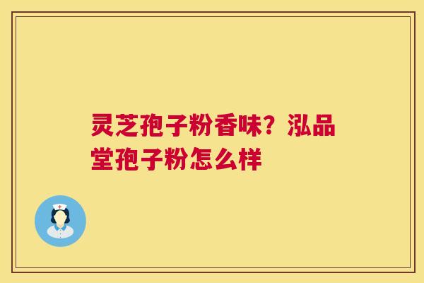 灵芝孢子粉香味？泓品堂孢子粉怎么样