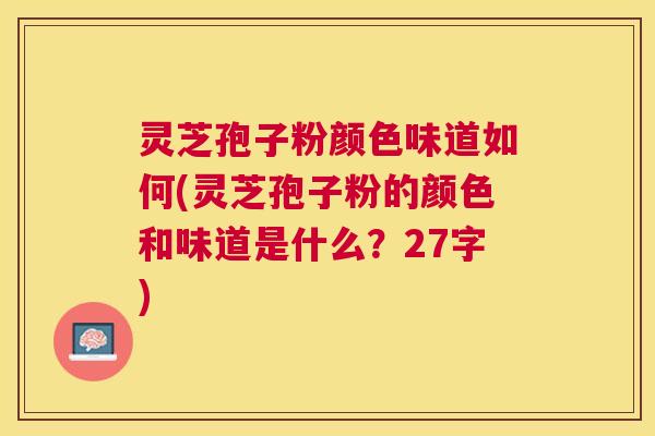 灵芝孢子粉颜色味道如何(灵芝孢子粉的颜色和味道是什么？27字)