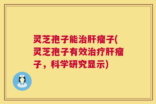 灵芝孢子能瘤子(灵芝孢子有效瘤子，科学研究显示)