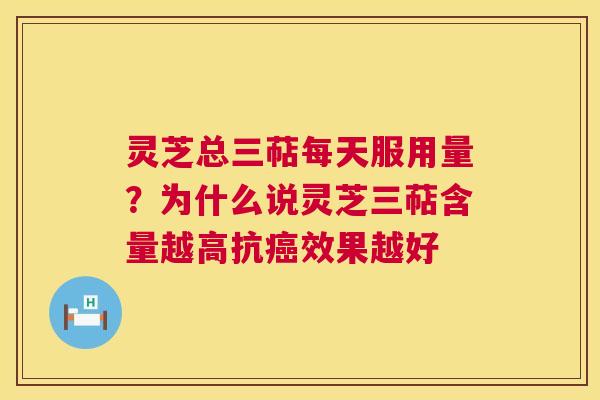 灵芝总三萜每天服用量?为什么说灵芝三萜含量越高抗效果越好 灵芝总三萜每天服用量?为什么说灵芝三萜含量越高抗效果越好