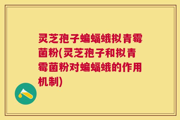 灵芝孢子蝙蝠蛾拟青霉菌粉(灵芝孢子和拟青霉菌粉对蝙蝠蛾的作用机制)