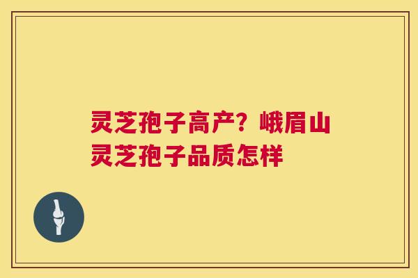 灵芝孢子高产？峨眉山灵芝孢子品质怎样