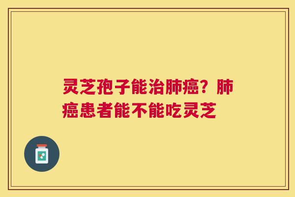 灵芝孢子能?患者能不能吃灵芝 灵芝孢子能?患者能不能吃灵芝