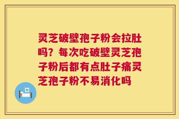 灵芝破壁孢子粉会拉肚吗？每次吃破壁灵芝孢子粉后都有点肚子痛灵芝孢子粉不易消化吗