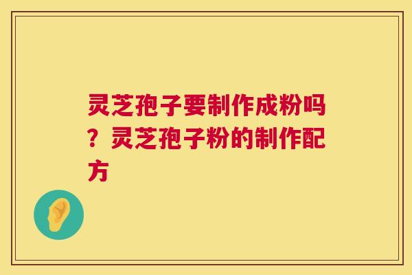 灵芝孢子要制作成粉吗？灵芝孢子粉的制作配方