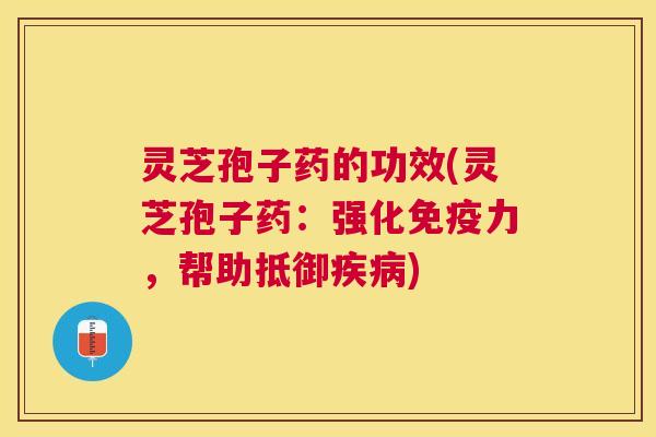 灵芝孢子药的功效(灵芝孢子药：强化免疫力，帮助抵御)