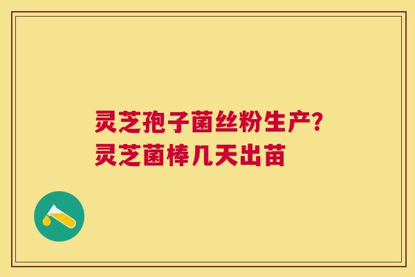 灵芝孢子菌丝粉生产?灵芝菌棒几天出苗 灵芝孢子菌丝粉生产?灵芝菌棒几天出苗