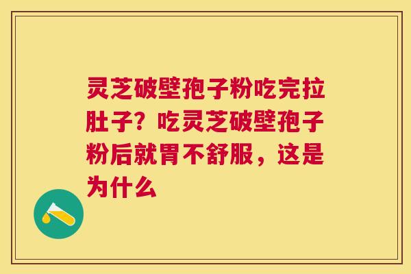灵芝破壁孢子粉吃完拉肚子？吃灵芝破壁孢子粉后就胃不舒服，这是为什么