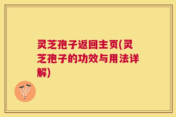 灵芝孢子返回主页(灵芝孢子的功效与用法详解) 灵芝孢子返回主页(灵芝孢子的功效与用法详解)