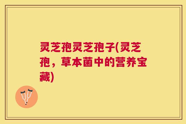 灵芝孢灵芝孢子(灵芝孢,草本菌中的营养宝藏) 灵芝孢灵芝孢子(灵芝孢,草本菌中的营养宝藏)