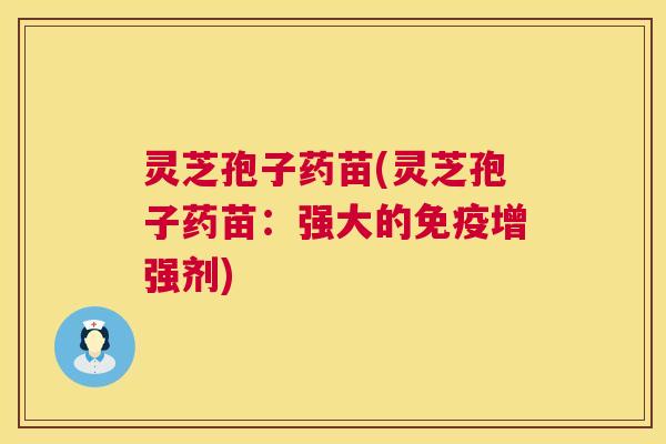 灵芝孢子药苗(灵芝孢子药苗:强大的免疫增强剂) 灵芝孢子药苗(灵芝孢子药苗:强大的免疫增强剂)