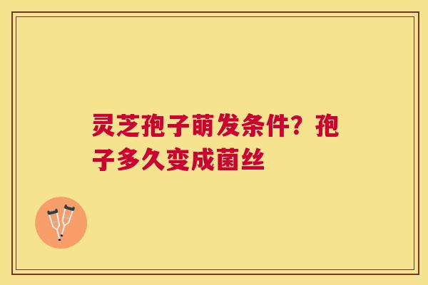 灵芝孢子萌发条件?孢子多久变成菌丝 灵芝孢子萌发条件?孢子多久变成菌丝