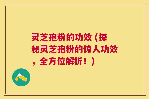 灵芝孢粉的功效 (探秘灵芝孢粉的惊人功效,全方位解析!) 灵芝孢粉的功效 (探秘灵芝孢粉的惊人功效,全方位解析!)