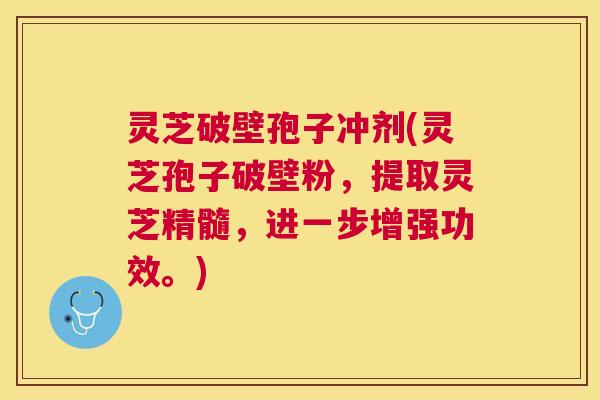 灵芝破壁孢子冲剂(灵芝孢子破壁粉,提取灵芝精髓,进一步增强功效。) 灵芝破壁孢子冲剂(灵芝孢子破壁粉,提取灵芝精髓,进一步增强功效。)