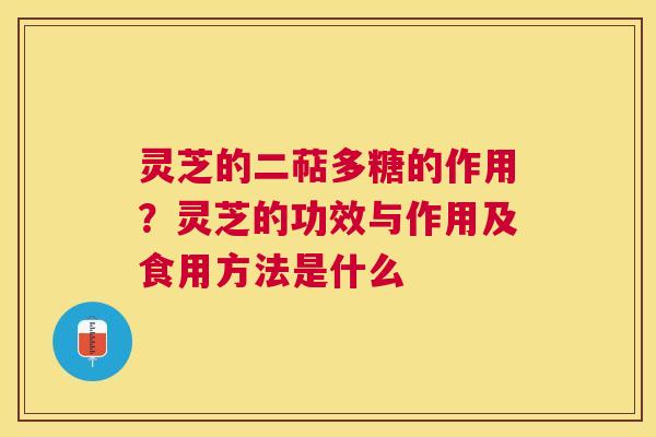 灵芝的二萜多糖的作用？灵芝的功效与作用及食用方法是什么